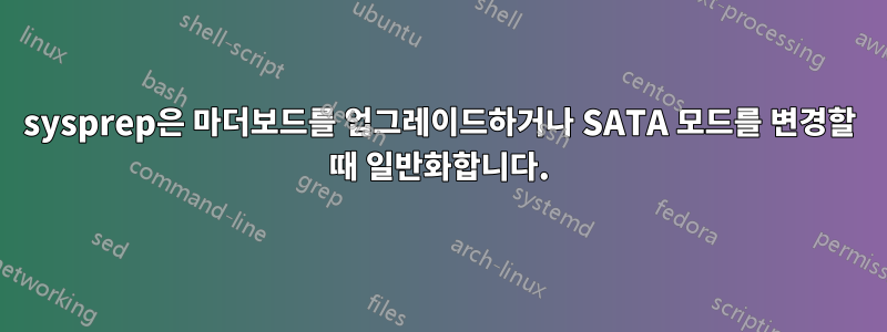 sysprep은 마더보드를 업그레이드하거나 SATA 모드를 변경할 때 일반화합니다.