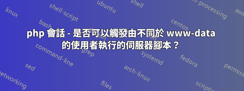 php 會話 - 是否可以觸發由不同於 www-data 的使用者執行的伺服器腳本？