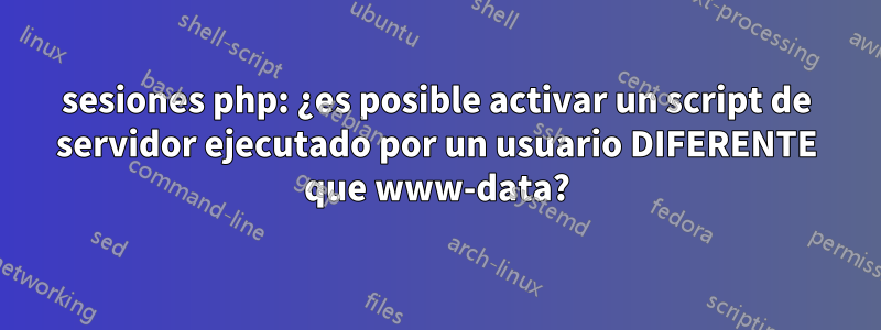 sesiones php: ¿es posible activar un script de servidor ejecutado por un usuario DIFERENTE que www-data?