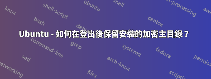 Ubuntu - 如何在登出後保留安裝的加密主目錄？