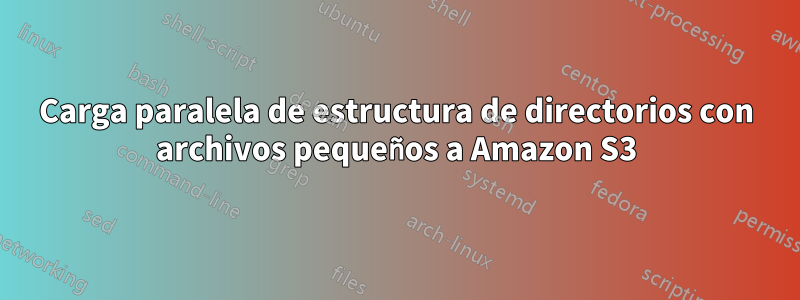 Carga paralela de estructura de directorios con archivos pequeños a Amazon S3