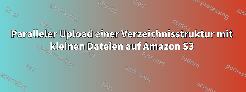 Paralleler Upload einer Verzeichnisstruktur mit kleinen Dateien auf Amazon S3