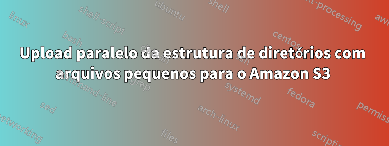 Upload paralelo da estrutura de diretórios com arquivos pequenos para o Amazon S3