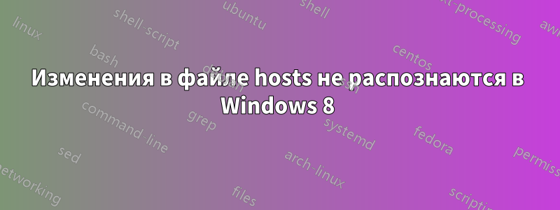 Изменения в файле hosts не распознаются в Windows 8