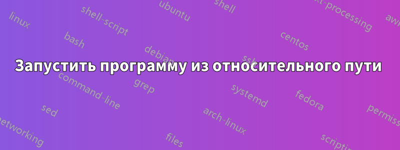 Запустить программу из относительного пути