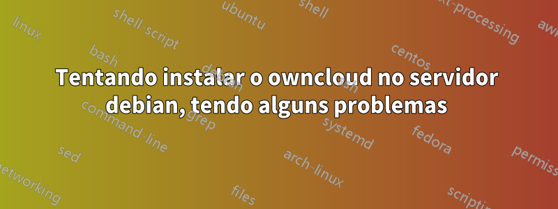 Tentando instalar o owncloud no servidor debian, tendo alguns problemas