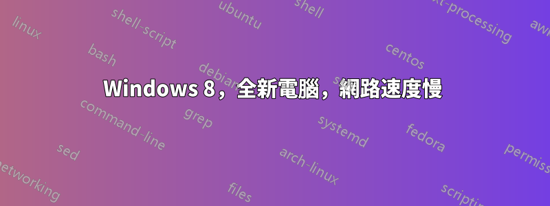 Windows 8，全新電腦，網路速度慢