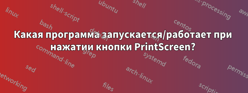 Какая программа запускается/работает при нажатии кнопки PrintScreen?