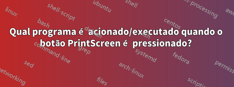 Qual programa é acionado/executado quando o botão PrintScreen é pressionado?