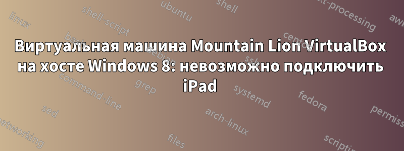 Виртуальная машина Mountain Lion VirtualBox на хосте Windows 8: невозможно подключить iPad