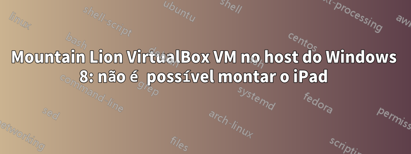 Mountain Lion VirtualBox VM no host do Windows 8: não é possível montar o iPad