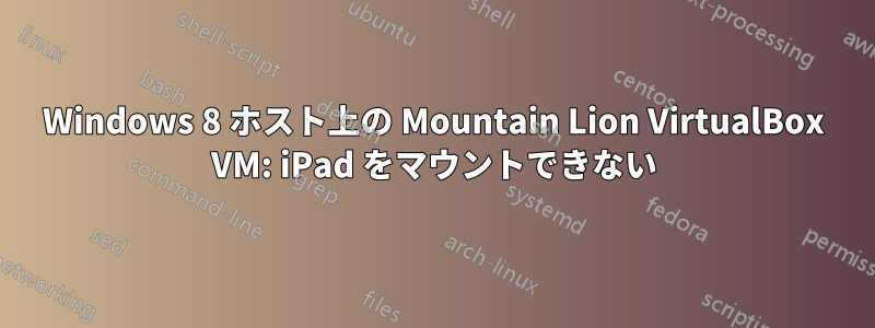 Windows 8 ホスト上の Mountain Lion VirtualBox VM: iPad をマウントできない