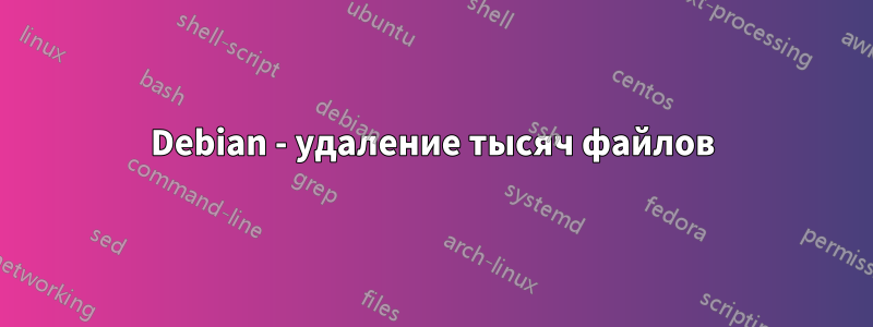 Debian - удаление тысяч файлов