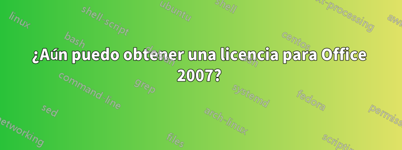 ¿Aún puedo obtener una licencia para Office 2007?