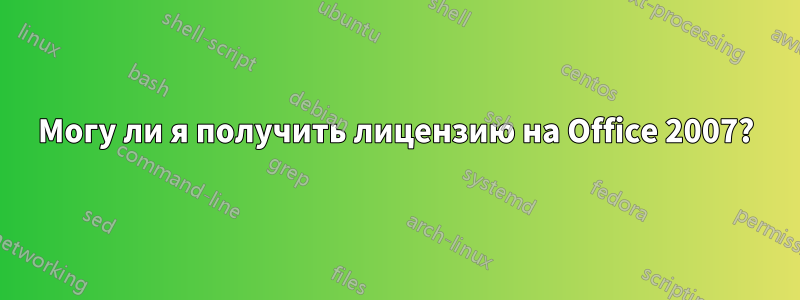 Могу ли я получить лицензию на Office 2007?