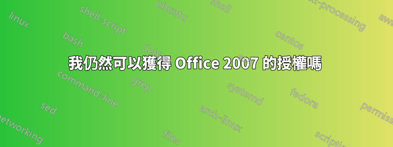 我仍然可以獲得 Office 2007 的授權嗎