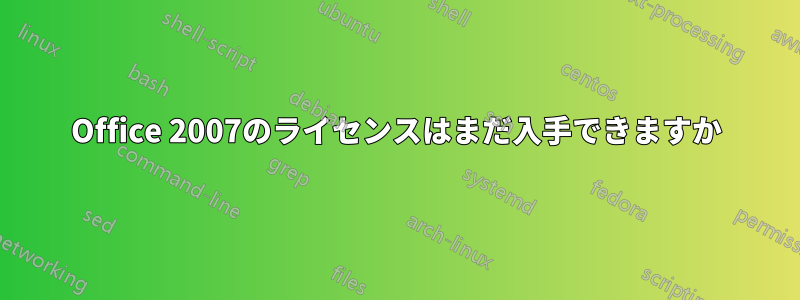 Office 2007のライセンスはまだ入手できますか