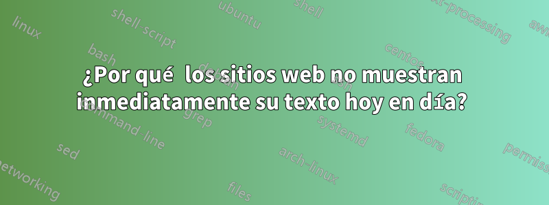 ¿Por qué los sitios web no muestran inmediatamente su texto hoy en día?