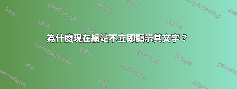 為什麼現在網站不立即顯示其文字？