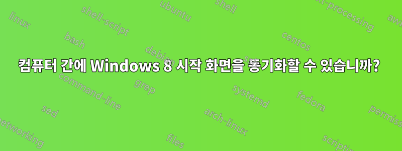 컴퓨터 간에 Windows 8 시작 화면을 동기화할 수 있습니까?