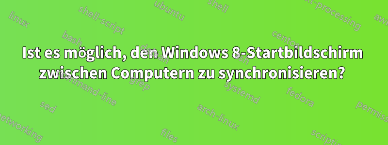 Ist es möglich, den Windows 8-Startbildschirm zwischen Computern zu synchronisieren?