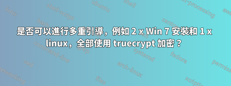 是否可以進行多重引導，例如 2 x Win 7 安裝和 1 x linux，全部使用 truecrypt 加密？