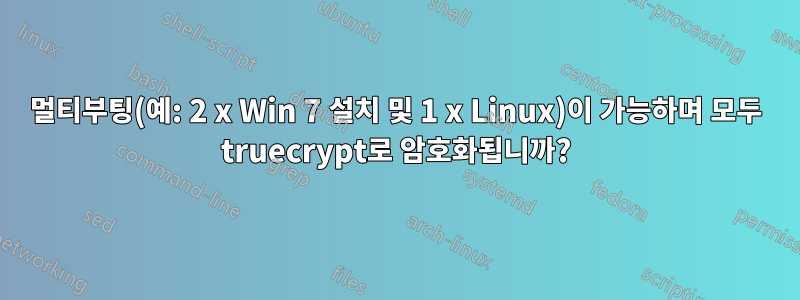 멀티부팅(예: 2 x Win 7 설치 및 1 x Linux)이 가능하며 모두 truecrypt로 암호화됩니까?