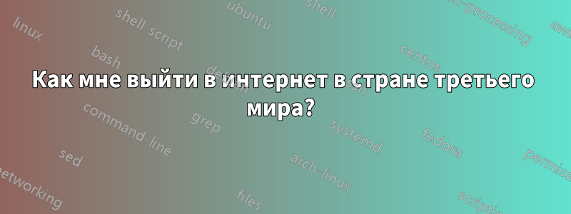 Как мне выйти в интернет в стране третьего мира? 