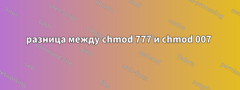 разница между chmod 777 и chmod 007