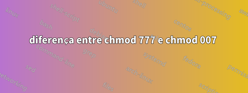 diferença entre chmod 777 e chmod 007