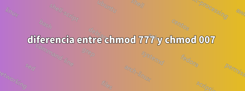 diferencia entre chmod 777 y chmod 007