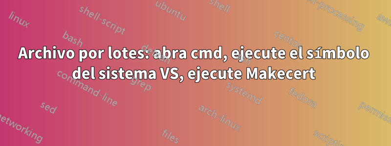 Archivo por lotes: abra cmd, ejecute el símbolo del sistema VS, ejecute Makecert