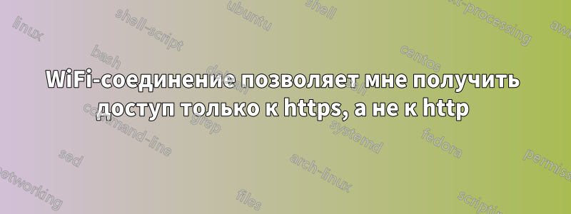 WiFi-соединение позволяет мне получить доступ только к https, а не к http