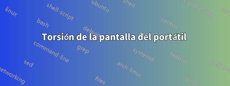 Torsión de la pantalla del portátil