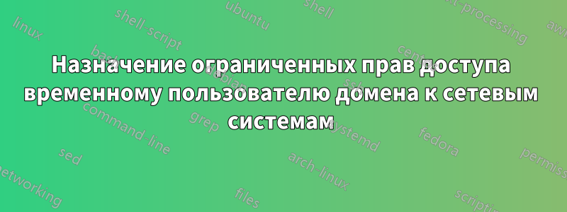 Назначение ограниченных прав доступа временному пользователю домена к сетевым системам