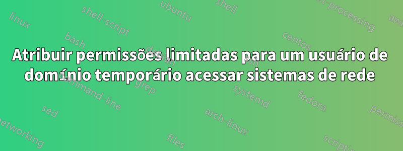 Atribuir permissões limitadas para um usuário de domínio temporário acessar sistemas de rede