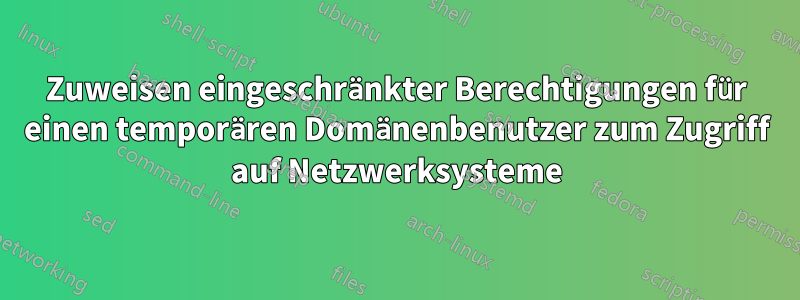 Zuweisen eingeschränkter Berechtigungen für einen temporären Domänenbenutzer zum Zugriff auf Netzwerksysteme