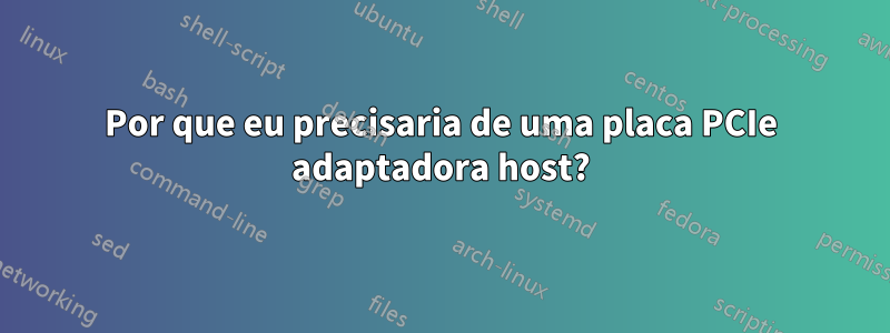 Por que eu precisaria de uma placa PCIe adaptadora host?