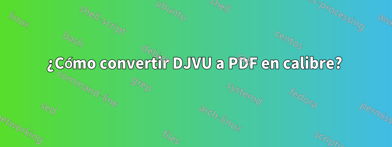 ¿Cómo convertir DJVU a PDF en calibre?