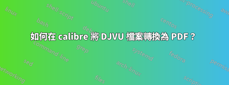 如何在 calibre 將 DJVU 檔案轉換為 PDF？