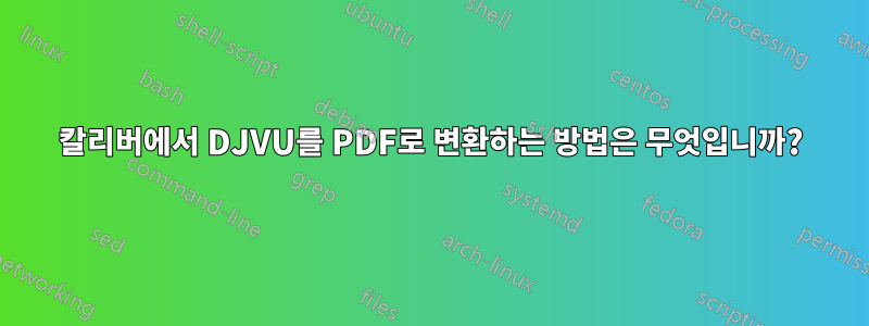 칼리버에서 DJVU를 PDF로 변환하는 방법은 무엇입니까?