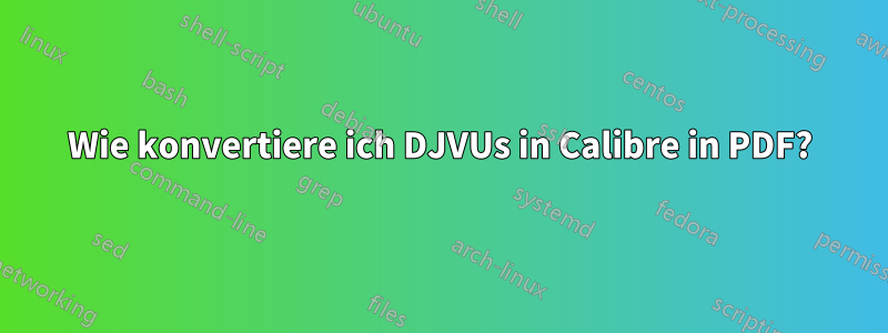 Wie konvertiere ich DJVUs in Calibre in PDF?