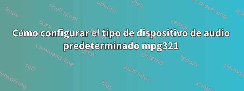 Cómo configurar el tipo de dispositivo de audio predeterminado mpg321