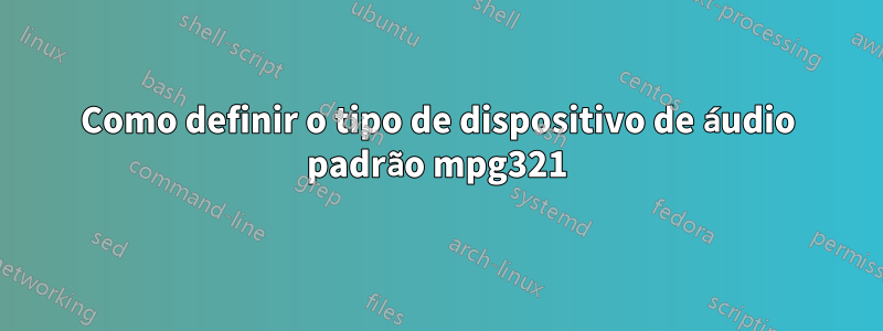 Como definir o tipo de dispositivo de áudio padrão mpg321