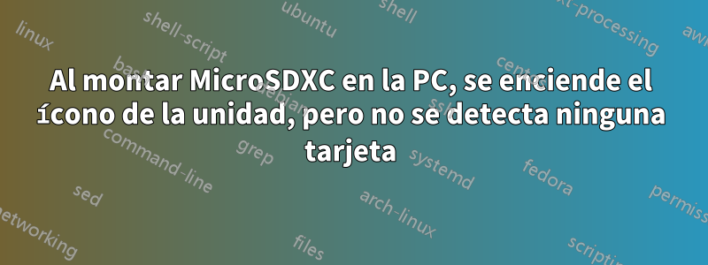 Al montar MicroSDXC en la PC, se enciende el ícono de la unidad, pero no se detecta ninguna tarjeta