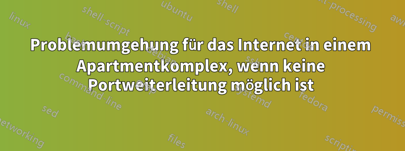 Problemumgehung für das Internet in einem Apartmentkomplex, wenn keine Portweiterleitung möglich ist