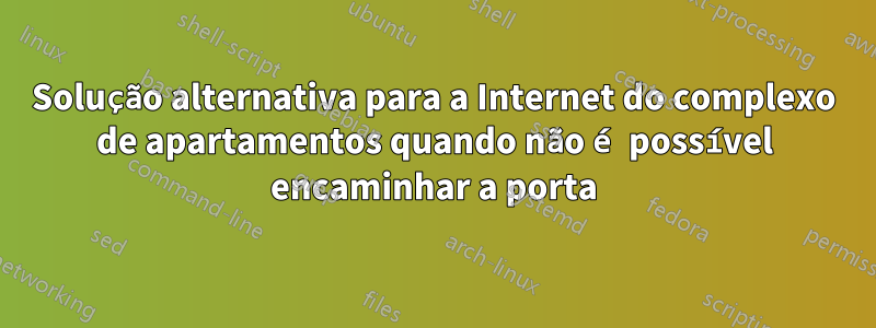 Solução alternativa para a Internet do complexo de apartamentos quando não é possível encaminhar a porta