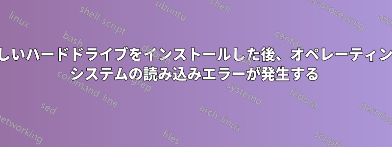 新しいハードドライブをインストールした後、オペレーティング システムの読み込みエラーが発生する