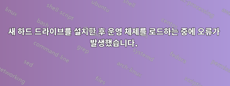 새 하드 드라이브를 설치한 후 운영 체제를 로드하는 중에 오류가 발생했습니다.