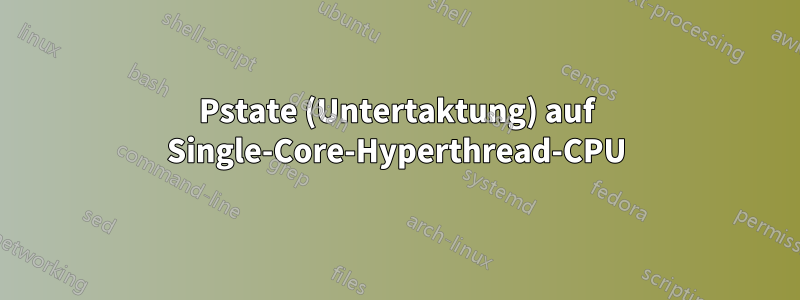 Pstate (Untertaktung) auf Single-Core-Hyperthread-CPU